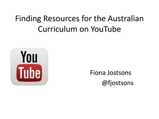 Finding Resources for the Australian
Curriculum on YouTube
Fiona Jostsons
@fjostsons
 