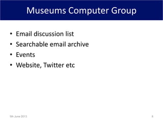Museums Computer Group
• Email discussion list
• Searchable email archive
• Events
• Website, Twitter etc
5th June 2013 8
 