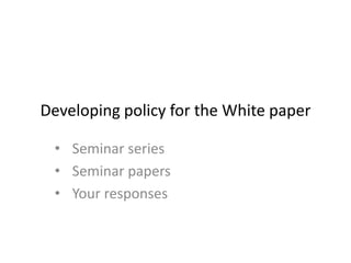 Developing policy for the White paper

 • Seminar series
 • Seminar papers
 • Your responses
 
