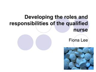 Developing the roles and responsibilities of the qualified nurse Fiona Lee 