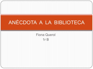 ANÈCDOTA A LA BIBLIOTECA

        Fiona Querol
            1r B
 