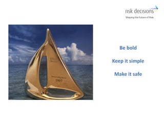 29 March, 2019© Risk Decisions 2019
Be bold
Keep it simple
Make it safe
 