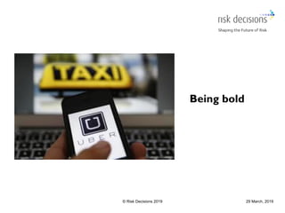 29 March, 2019© Risk Decisions 2019
Being bold
 