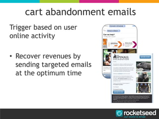 cart abandonment emails
Trigger based on user
online activity
• Recover revenues by
sending targeted emails
at the optimum time
 