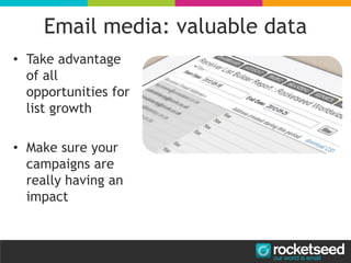 • Take advantage
of all
opportunities for
list growth
• Make sure your
campaigns are
really having an
impact
Email media: valuable data
 