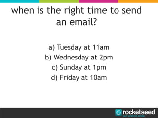 a) Tuesday at 11am
b) Wednesday at 2pm
c) Sunday at 1pm
d) Friday at 10am
when is the right time to send
an email?
 