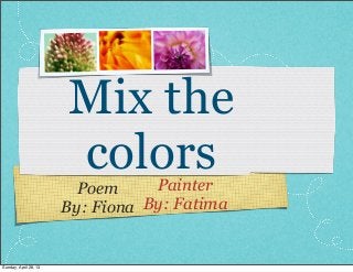 Poem
By: Fiona
Painter
By: Fatima
Mix the
colors
Sunday, April 28, 13
 