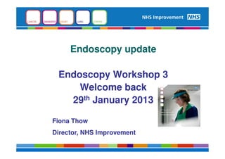 Endoscopy update

 Endoscopy Workshop 3
     Welcome back
   29th January 2013

Fiona Thow
Director, NHS Improvement
 
