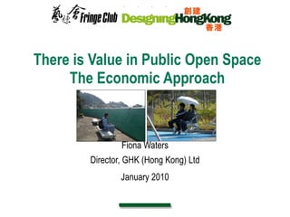There is Value in Public Open Space The Economic Approach Fiona Waters Director, GHK (Hong Kong) Ltd January 2010 