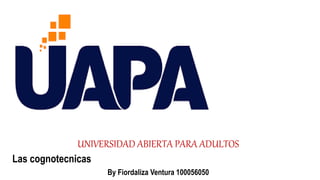 UNIVERSIDAD ABIERTA PARA ADULTOS
Las cognotecnicas
By Fiordaliza Ventura 100056050
 