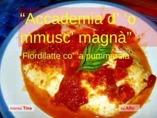 “ Accademia d’ ‘o mmusc’ magnà” monsù  Tina by  Aflo Fiordilatte co’ ‘a pummarola 