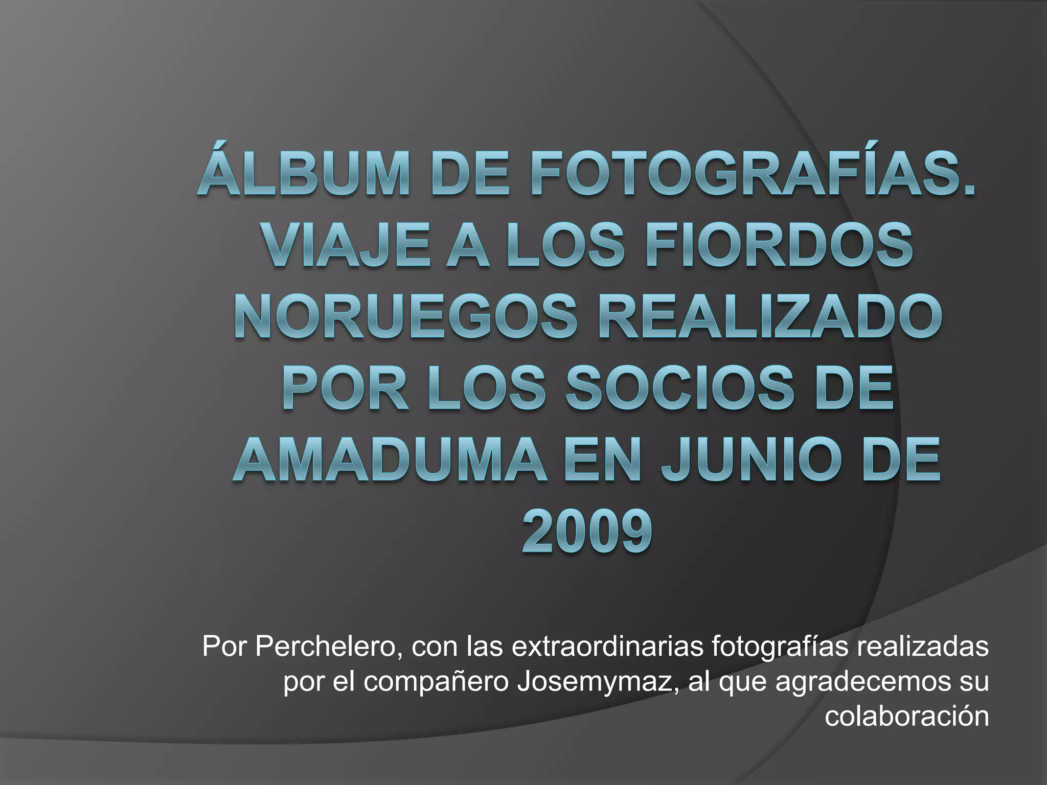 Álbum de fotografías.Viaje a los Fiordos noruegos realizado por los socios de AMADUMA en Junio de 2009Por Perchelero, con las extraordinarias fotografías realizadas por el compañero Josemymaz, al que agradecemos su colaboración