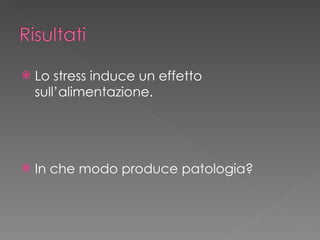 <ul><li>Lo stress induce un effetto sull’alimentazione. </li></ul><ul><li>In che modo produce patologia? </li></ul>