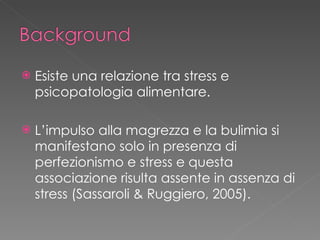 <ul><li>Esiste una relazione tra stress e psicopatologia alimentare. </li></ul><ul><li>L’impulso alla magrezza e la bulimi...