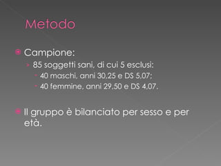 <ul><li>Campione:  </li></ul><ul><ul><li>85 soggetti sani, di cui 5 esclusi: </li></ul></ul><ul><ul><ul><li>40 maschi, ann...