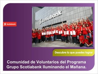 Comunidad de Voluntarios del Programa
Grupo Scotiabank Iluminando el Mañana.
 