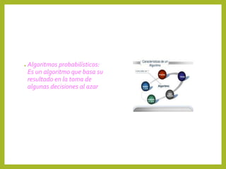 ● Algoritmos probabilísticos:
Es un algoritmo que basa su
resultado en la toma de
algunas decisiones al azar