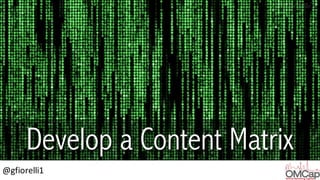 @gfiorelli1
Develop a Content Matrix
 