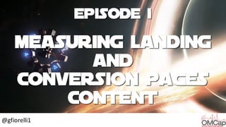 Episode i
Measuring Landing
and
Conversion Pages
Content
@gfiorelli1
 