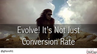 @gfiorelli1
Evolve! It’s Not Just
Conversion Rate
 