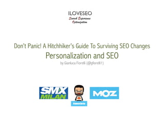 Don’t Panic! A Hitchhiker’s Guide To Surviving SEO Changes

Personalization and SEO
by Gianluca Fiorelli (@gfiorelli1)

 