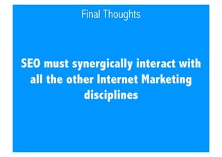 Final Thoughts

SEO must synergically interact with
all the other Internet Marketing
disciplines

 