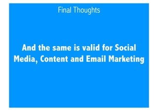 Final Thoughts

And the same is valid for Social
Media, Content and Email Marketing

 