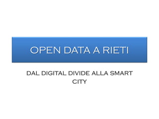 OPEN DATA A RIETI
dal digital divide alla smart
city
 
