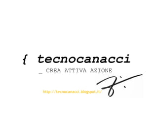 { tecnocanacci
_ CREA ATTIVA AZIONE

http://tecnocanacci.blogspot.it/

 