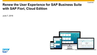 June 7, 2016
Renew the User Experience for SAP Business Suite
with SAP Fiori, Cloud Edition
Customer
 