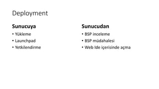 Deployment
• Yükleme
• Launchpad
• Yetkilendirme
• BSP inceleme
• BSP müdahalesi
• Web Ide içerisinde açma
Sunucuya Sunucudan
 