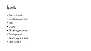 İçerik
• Fiori mimarisi
• Geliştirme ortamı
• RFC
• OData
• CRUD uygulaması
• Deployment
• Rapor uygulaması
• Easy Report
 