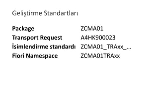 Geliştirme Standartları
Package ZCMA01
Transport Request A4HK900023
İsimlendirme standardı ZCMA01_TRAxx_...
Fiori Namespace ZCMA01TRAxx
 