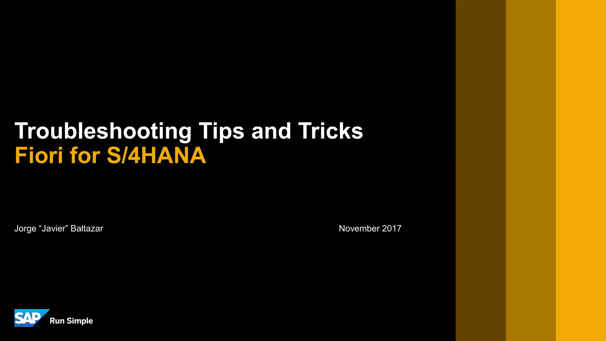 Jorge “Javier” Baltazar November 2017
Troubleshooting Tips and Tricks
Fiori for S/4HANA
 