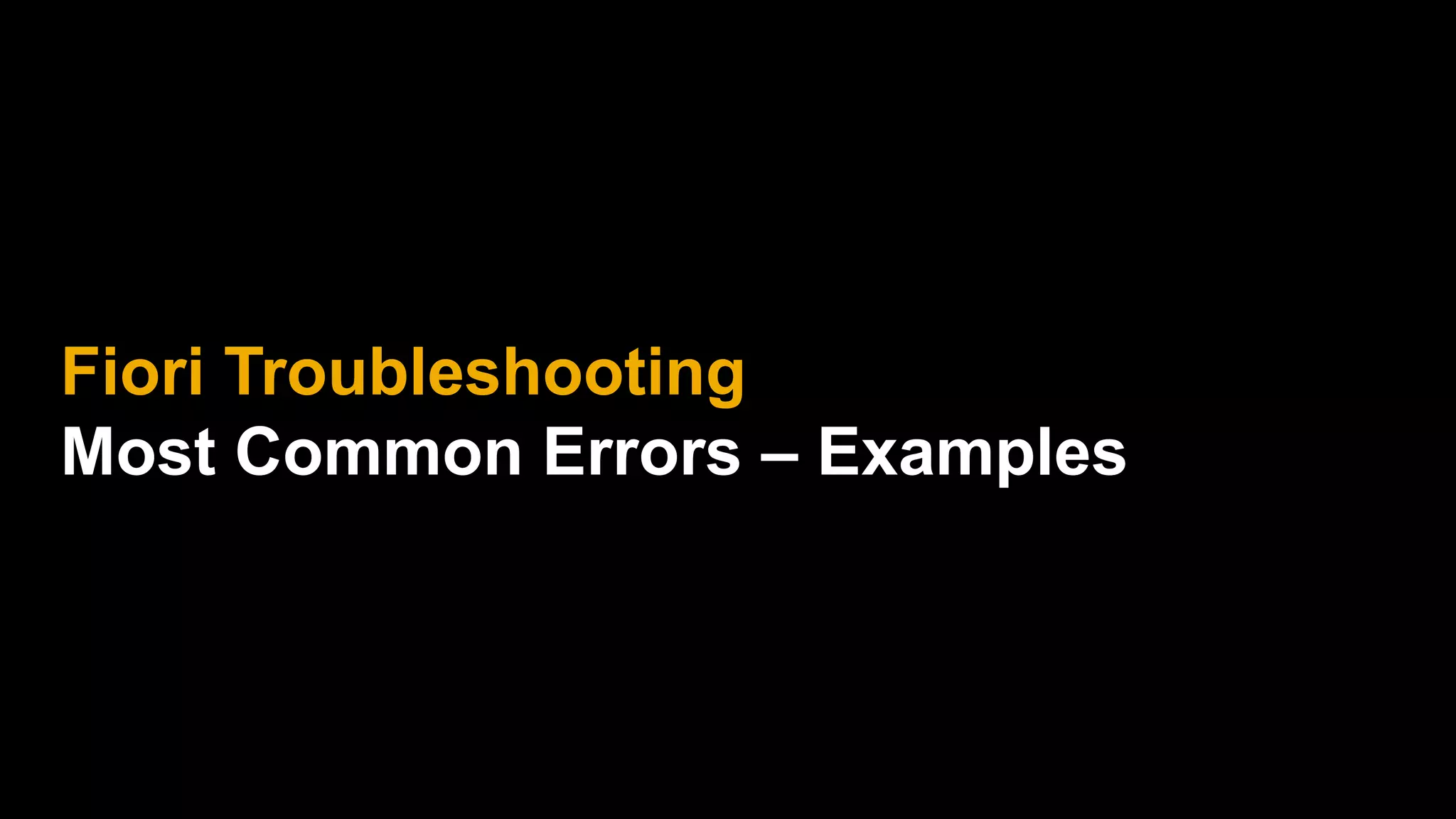 Fiori Troubleshooting
Most Common Errors – Examples
 