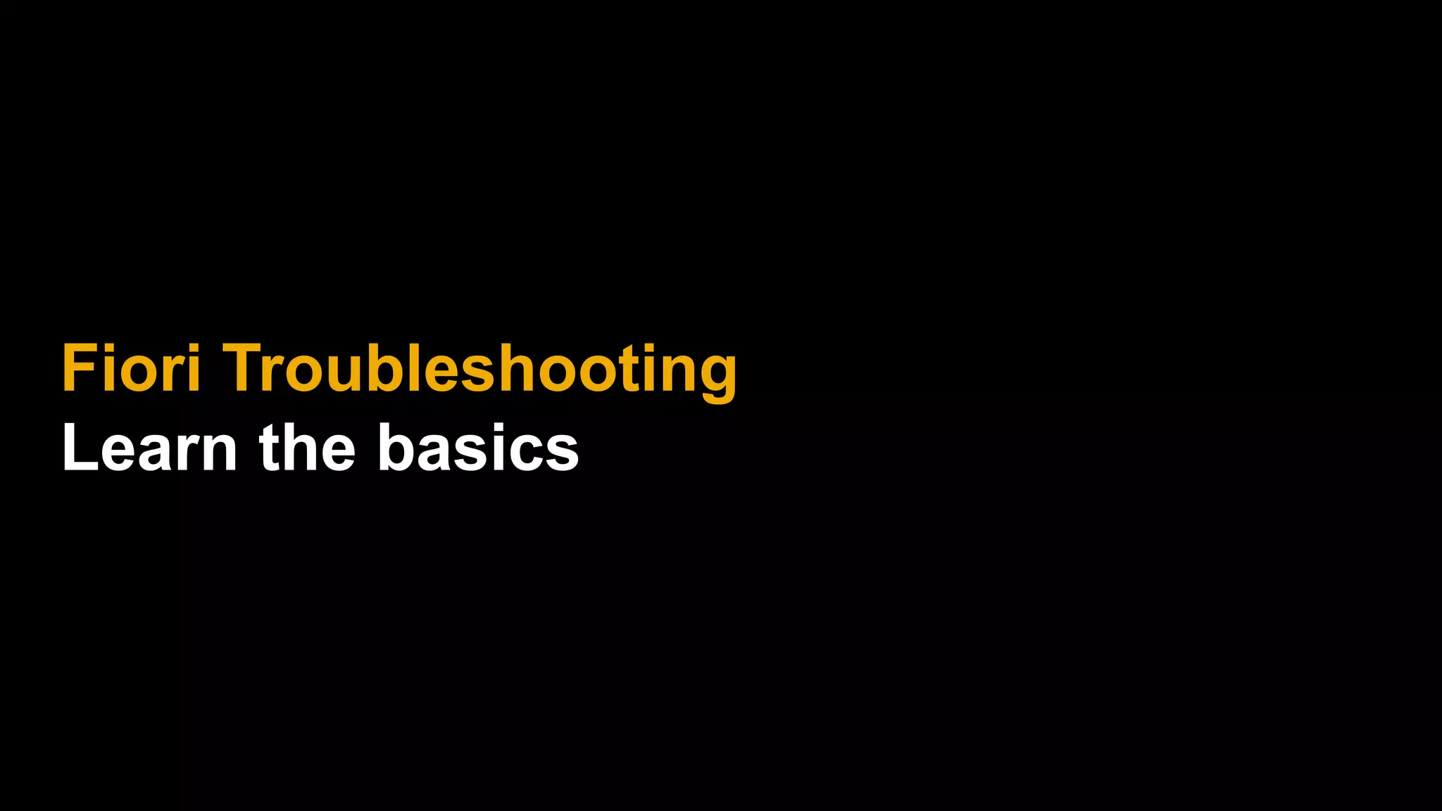 Fiori Troubleshooting
Learn the basics
 