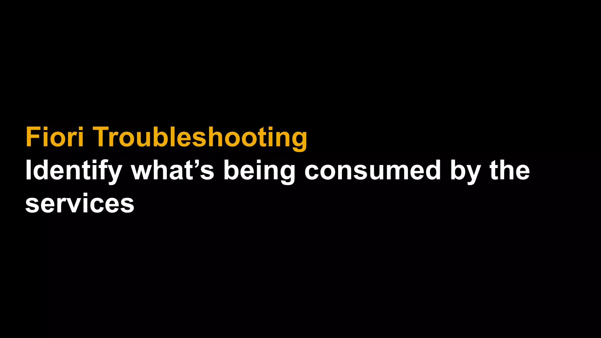 Fiori Troubleshooting
Identify what’s being consumed by the
services
 