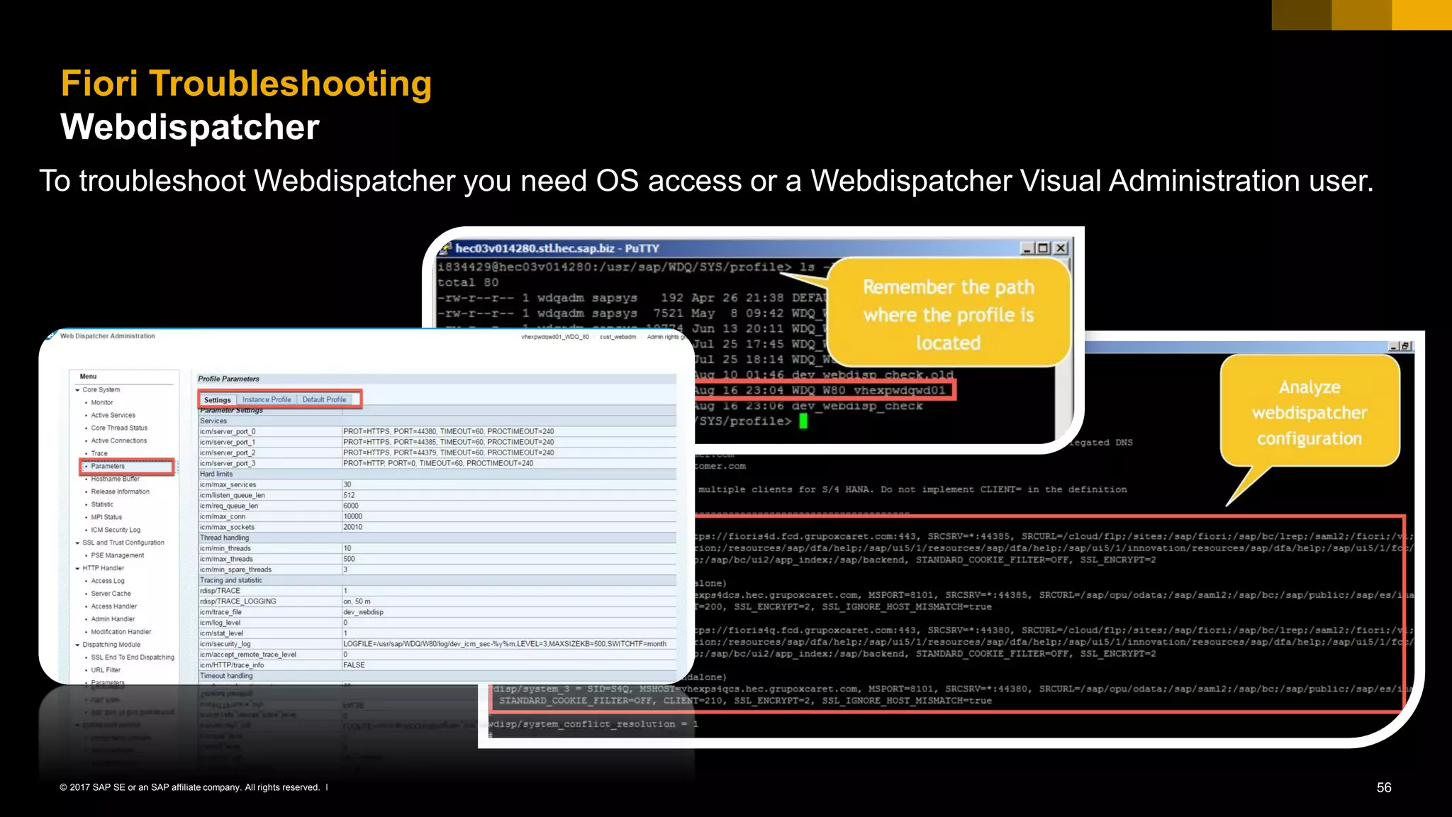 56© 2017 SAP SE or an SAP affiliate company. All rights reserved. ǀ
Fiori Troubleshooting
Webdispatcher
To troubleshoot Webdispatcher you need OS access or a Webdispatcher Visual Administration user.
 