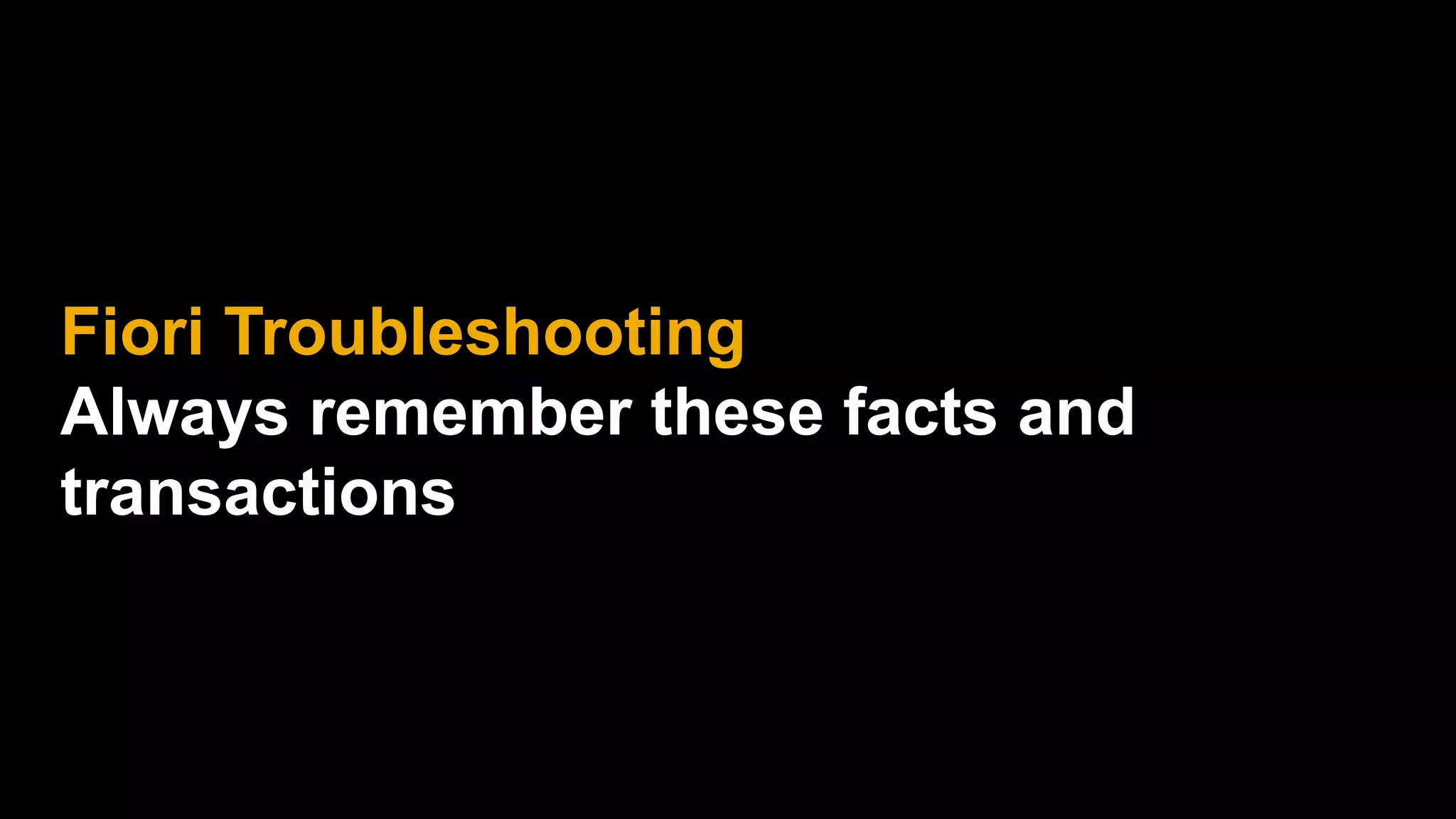 Fiori Troubleshooting
Always remember these facts and
transactions
 