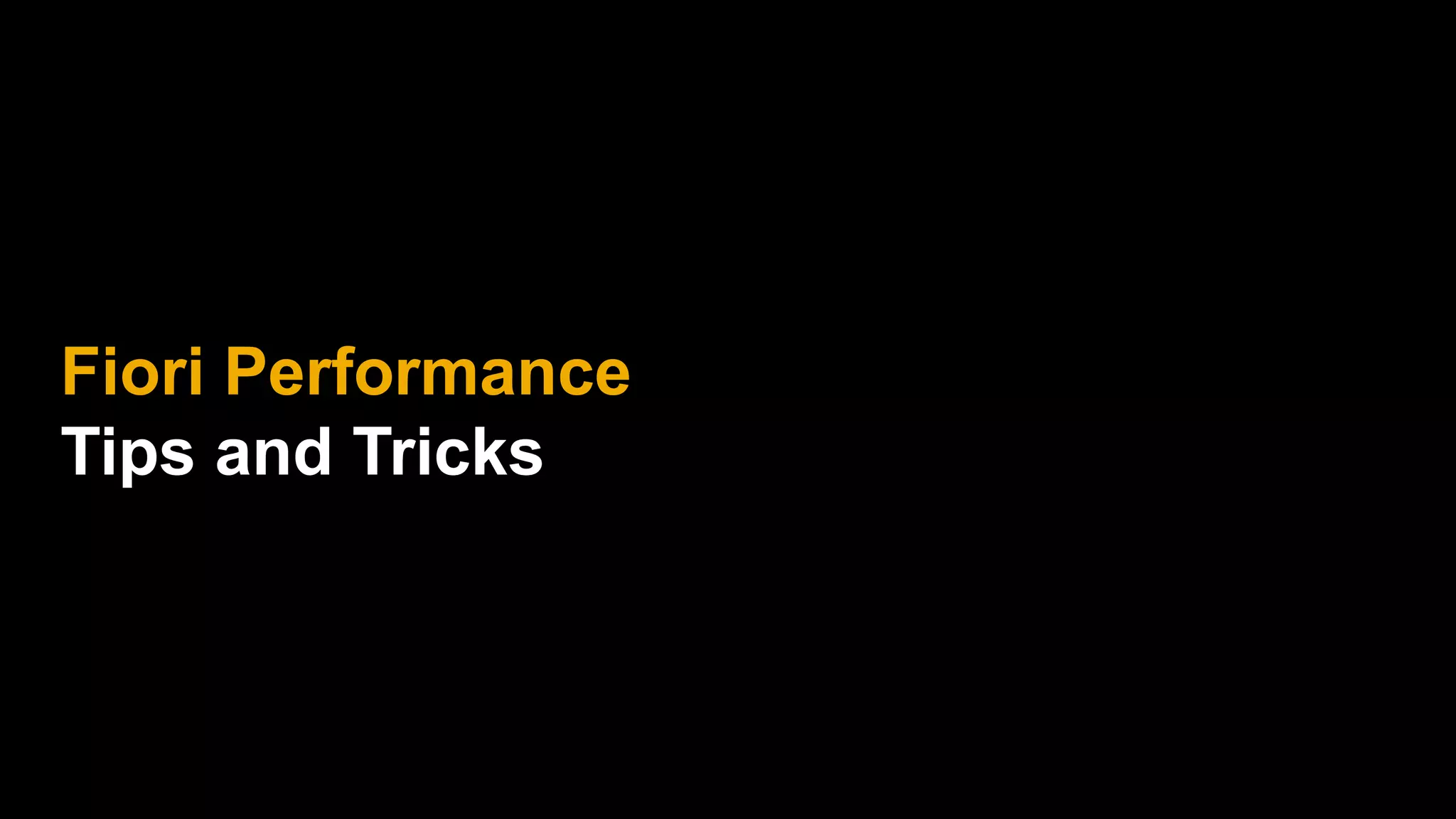 Fiori Performance
Tips and Tricks
 