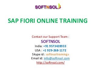 SAP FIORI ONLINE TRAINING
Contact our Support Team :
SOFTNSOL
India: +91 9573428933
USA : +1 929-268-1172
Skype id : softnsoltrainings
Email id: info@softnsol.com
http://softnsol.com/
 