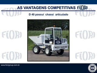 www.fiorigroup.com.br
D 40 possui chassi articulado
AS VANTAGENS COMPETITIVAS
 