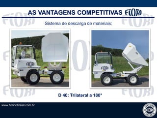 www.fioridobrasil.com.br
Sistema de descarga de materiais:
D 40: Trilateral a 180°
AS VANTAGENS COMPETITIVAS
 