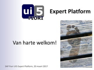 SAP Fiori UI5 Expert Platform, 20 maart 2017
Expert Platform
Van harte welkom!
 