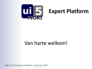 SAP Fiori/UI5 Expert Platform, 24 januari 2017
Expert Platform
Van harte welkom!
 