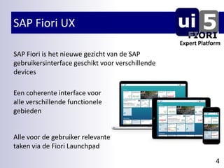 SAP Fiori UX
4
Expert Platform
SAP Fiori is het nieuwe gezicht van de SAP
gebruikersinterface geschikt voor verschillende
...