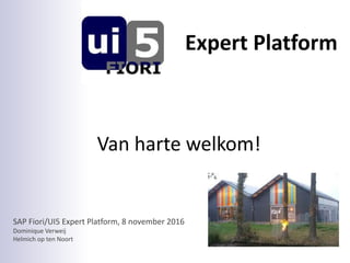 SAP Fiori/UI5 Expert Platform, 8 november 2016
Dominique Verweij
Helmich op ten Noort
Expert Platform
Van harte welkom!
 