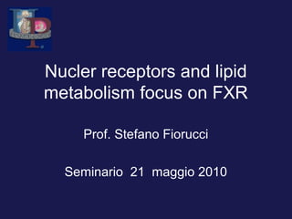 Nucler receptors and lipid
metabolism focus on FXR

     Prof. Stefano Fiorucci

  Seminario 21 maggio 2010
 