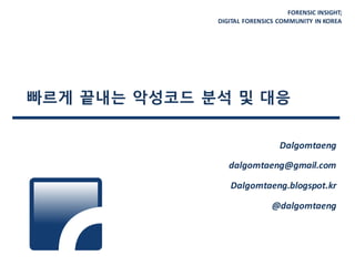 FORENSIC INSIGHT;
DIGITAL FORENSICS COMMUNITY IN KOREA
빠르게 끝내는 악성코드 분석 및 대응
Dalgomtaeng
dalgomtaeng@gmail.com
Dalgomtaeng.blogspot.kr
@dalgomtaeng
 