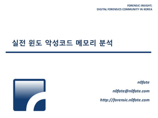 FORENSIC	
  INSIGHT;
DIGITAL	
  FORENSICS	
  COMMUNITY	
  IN	
  KOREA
실전 윈도 악성코드 메모리 분석
n0fate
n0fate@n0fate.com
http://forensic.n0fate.com
 